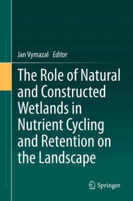 the role of natural and constructed wetlands in nutrient cycling and retention on the landscape